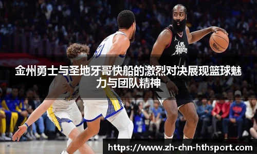 金州勇士与圣地牙哥快船的激烈对决展现篮球魅力与团队精神