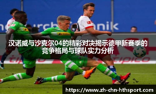 汉诺威与沙克尔04的精彩对决揭示德甲新赛季的竞争格局与球队实力分析