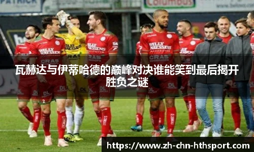 瓦赫达与伊蒂哈德的巅峰对决谁能笑到最后揭开胜负之谜