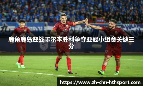 鹿角鹿岛迎战墨尔本胜利争夺亚冠小组赛关键三分