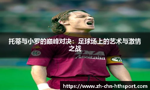 托蒂与小罗的巅峰对决：足球场上的艺术与激情之战