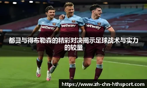 都灵与得布勒森的精彩对决揭示足球战术与实力的较量