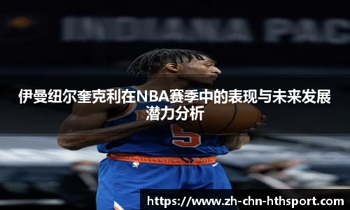 伊曼纽尔奎克利在NBA赛季中的表现与未来发展潜力分析