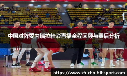 中国对阵委内瑞拉精彩直播全程回顾与赛后分析