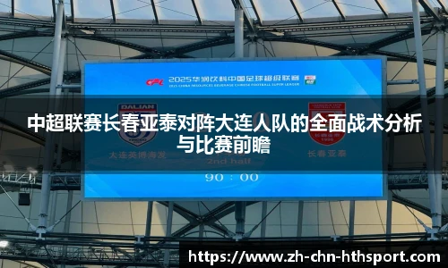 中超联赛长春亚泰对阵大连人队的全面战术分析与比赛前瞻