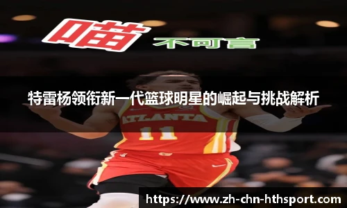特雷杨领衔新一代篮球明星的崛起与挑战解析