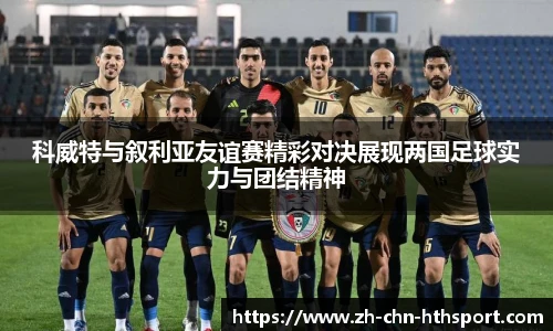 科威特与叙利亚友谊赛精彩对决展现两国足球实力与团结精神