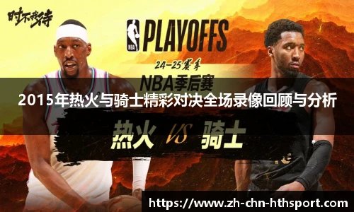 2015年热火与骑士精彩对决全场录像回顾与分析